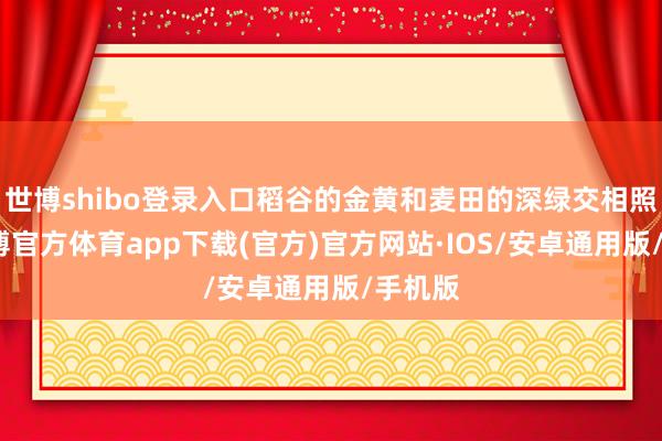 世博shibo登录入口稻谷的金黄和麦田的深绿交相照映-世博官方体育app下载(官方)官方网站·IOS/安卓通用版/手机版