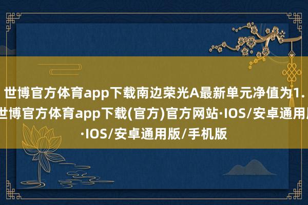 世博官方体育app下载南边荣光A最新单元净值为1.5782元-世博官方体育app下载(官方)官方网站·IOS/安卓通用版/手机版