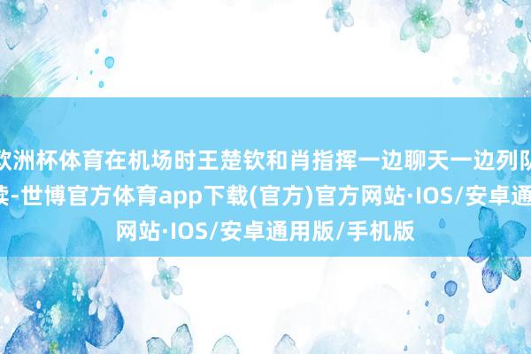 欧洲杯体育在机场时王楚钦和肖指挥一边聊天一边列队办理登机手续-世博官方体育app下载(官方)官方网站·IOS/安卓通用版/手机版