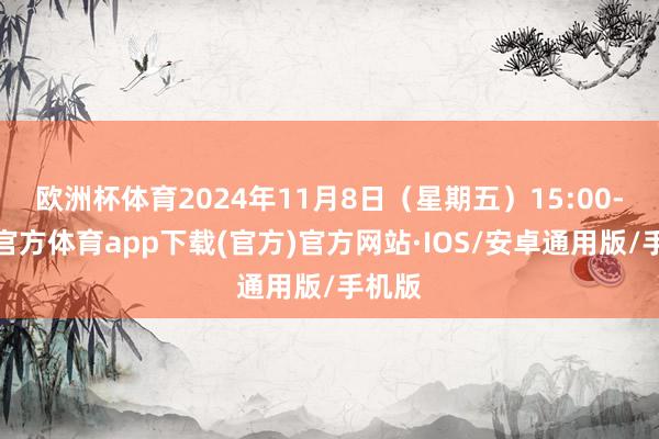 欧洲杯体育2024年11月8日（星期五）15:00-世博官方体育app下载(官方)官方网站·IOS/安卓通用版/手机版