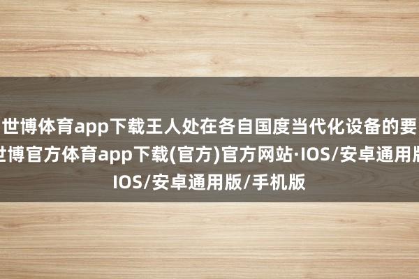 世博体育app下载王人处在各自国度当代化设备的要害时代-世博官方体育app下载(官方)官方网站·IOS/安卓通用版/手机版