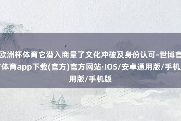 欧洲杯体育它潜入商量了文化冲破及身份认可-世博官方体育app下载(官方)官方网站·IOS/安卓通用版/手机版