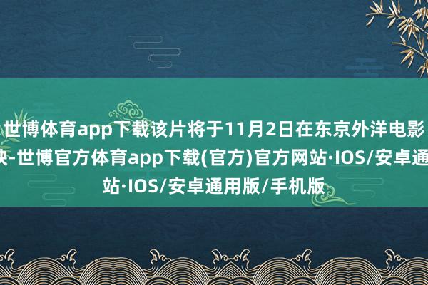 世博体育app下载该片将于11月2日在东京外洋电影节上公共首映-世博官方体育app下载(官方)官方网站·IOS/安卓通用版/手机版