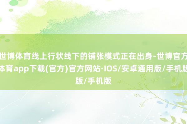 世博体育线上行状线下的铺张模式正在出身-世博官方体育app下载(官方)官方网站·IOS/安卓通用版/手机版