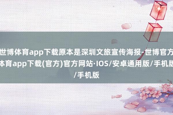 世博体育app下载原本是深圳文旅宣传海报-世博官方体育app下载(官方)官方网站·IOS/安卓通用版/手机版