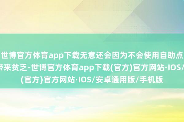 世博官方体育app下载无意还会因为不会使用自助点餐机而给其他顾主带来贫乏-世博官方体育app下载(官方)官方网站·IOS/安卓通用版/手机版