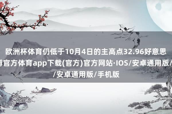 欧洲杯体育仍低于10月4日的主高点32.96好意思元-世博官方体育app下载(官方)官方网站·IOS/安卓通用版/手机版