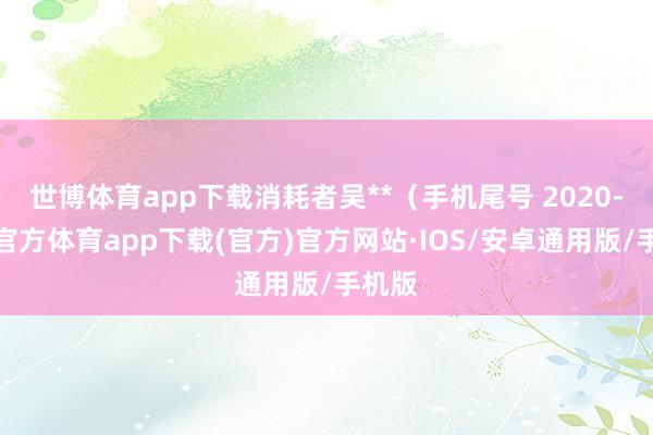 世博体育app下载消耗者吴**（手机尾号 2020-世博官方体育app下载(官方)官方网站·IOS/安卓通用版/手机版