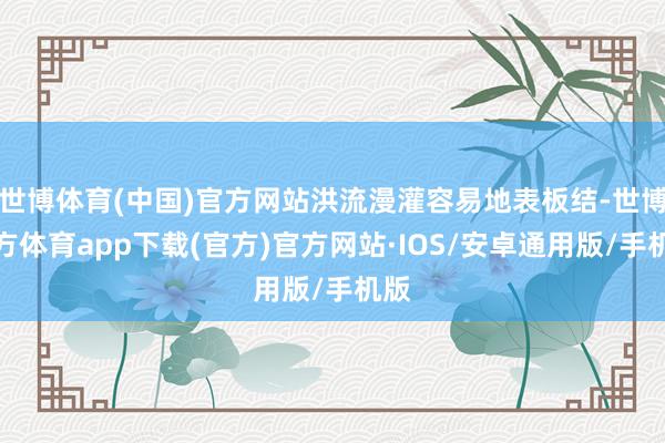 世博体育(中国)官方网站洪流漫灌容易地表板结-世博官方体育app下载(官方)官方网站·IOS/安卓通用版/手机版