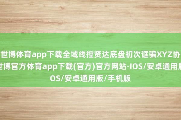 世博体育app下载全域线控贤达底盘初次诓骗XYZ协控时刻-世博官方体育app下载(官方)官方网站·IOS/安卓通用版/手机版