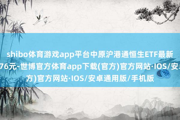 shibo体育游戏app平台中原沪港通恒生ETF最新单元净值为2.3476元-世博官方体育app下载(官方)官方网站·IOS/安卓通用版/手机版