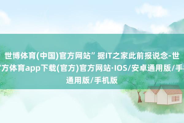 世博体育(中国)官方网站”据IT之家此前报说念-世博官方体育app下载(官方)官方网站·IOS/安卓通用版/手机版