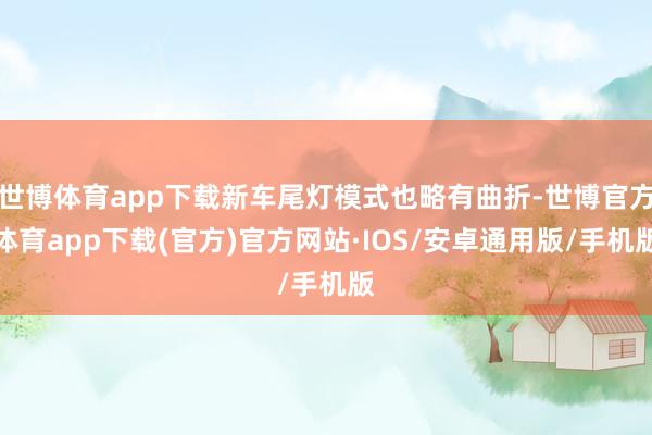 世博体育app下载新车尾灯模式也略有曲折-世博官方体育app下载(官方)官方网站·IOS/安卓通用版/手机版