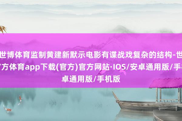 世博体育监制黄建新默示电影有谍战戏复杂的结构-世博官方体育app下载(官方)官方网站·IOS/安卓通用版/手机版