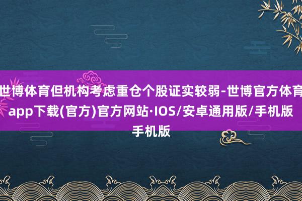 世博体育但机构考虑重仓个股证实较弱-世博官方体育app下载(官方)官方网站·IOS/安卓通用版/手机版