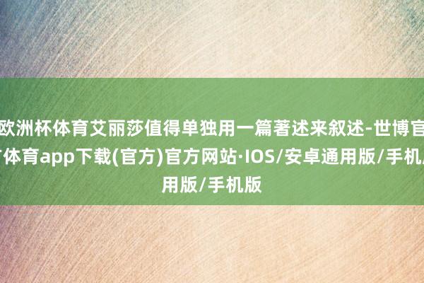 欧洲杯体育艾丽莎值得单独用一篇著述来叙述-世博官方体育app下载(官方)官方网站·IOS/安卓通用版/手机版