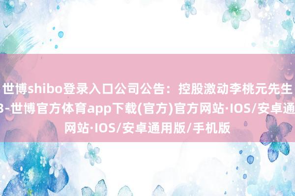 世博shibo登录入口公司公告：控股激动李桃元先生淹没质押213-世博官方体育app下载(官方)官方网站·IOS/安卓通用版/手机版