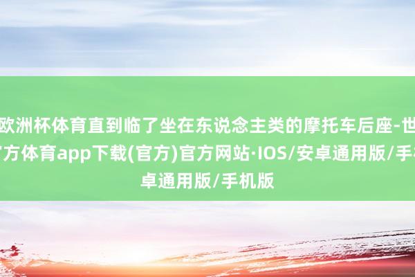 欧洲杯体育直到临了坐在东说念主类的摩托车后座-世博官方体育app下载(官方)官方网站·IOS/安卓通用版/手机版