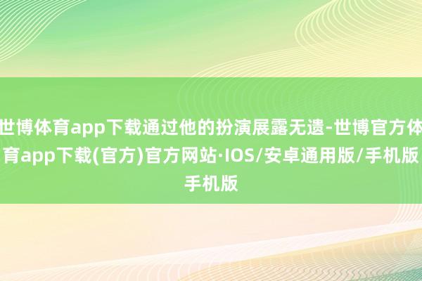 世博体育app下载通过他的扮演展露无遗-世博官方体育app下载(官方)官方网站·IOS/安卓通用版/手机版