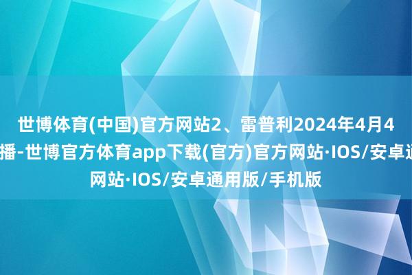 世博体育(中国)官方网站2、雷普利2024年4月4日好意思国首播-世博官方体育app下载(官方)官方网站·IOS/安卓通用版/手机版