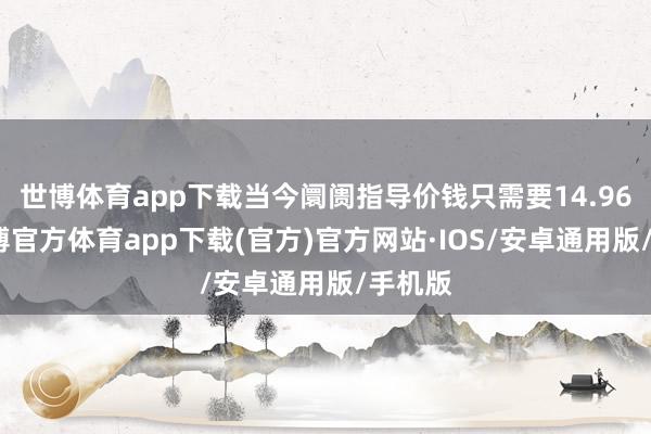 世博体育app下载当今阛阓指导价钱只需要14.96万-世博官方体育app下载(官方)官方网站·IOS/安卓通用版/手机版