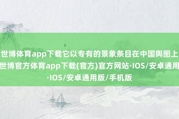 世博体育app下载它以专有的景象条目在中国舆图上崭露头角-世博官方体育app下载(官方)官方网站·IOS/安卓通用版/手机版