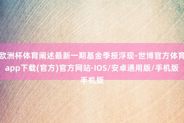 欧洲杯体育阐述最新一期基金季报浮现-世博官方体育app下载(官方)官方网站·IOS/安卓通用版/手机版