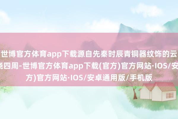 世博官方体育app下载源自先秦时辰青铜器纹饰的云雷纹和夔龙纹环绕四周-世博官方体育app下载(官方)官方网站·IOS/安卓通用版/手机版