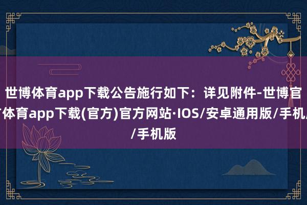 世博体育app下载公告施行如下：　　详见附件-世博官方体育app下载(官方)官方网站·IOS/安卓通用版/手机版