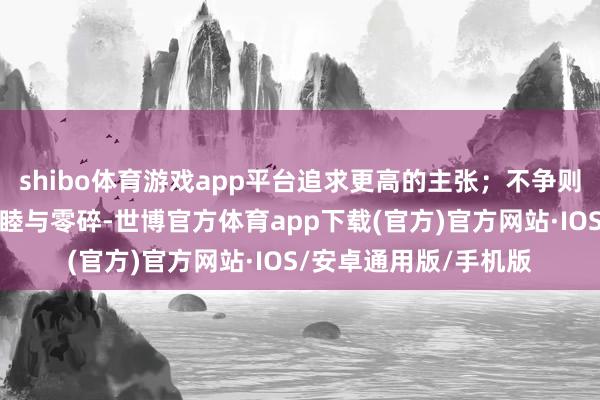 shibo体育游戏app平台追求更高的主张；不争则是为了保持内心的和睦与零碎-世博官方体育app下载(官方)官方网站·IOS/安卓通用版/手机版