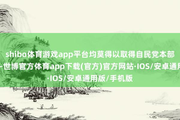 shibo体育游戏app平台均莫得以取得自民党本部容许为前提-世博官方体育app下载(官方)官方网站·IOS/安卓通用版/手机版