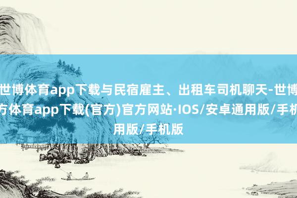 世博体育app下载与民宿雇主、出租车司机聊天-世博官方体育app下载(官方)官方网站·IOS/安卓通用版/手机版