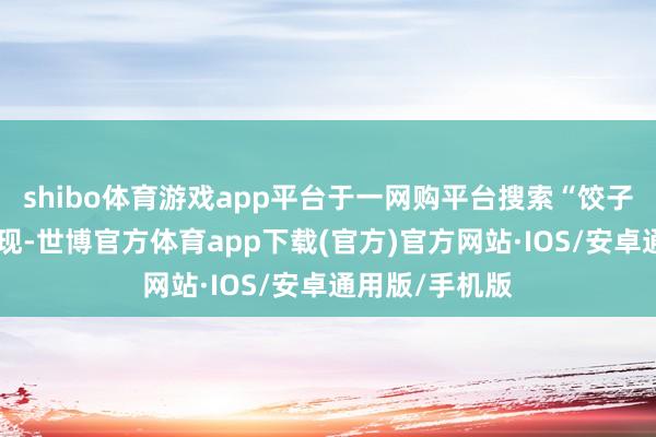 shibo体育游戏app平台于一网购平台搜索“饺子导演同款”发现-世博官方体育app下载(官方)官方网站·IOS/安卓通用版/手机版