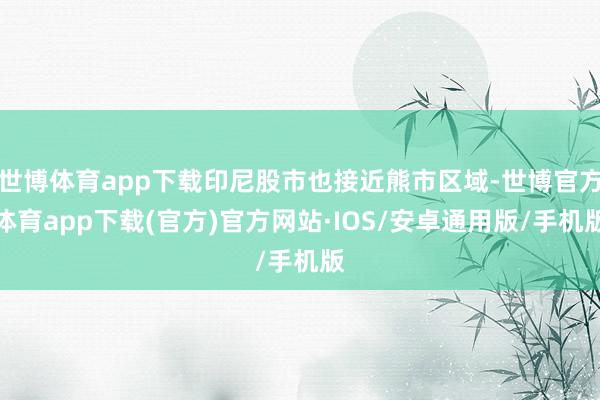 世博体育app下载印尼股市也接近熊市区域-世博官方体育app下载(官方)官方网站·IOS/安卓通用版/手机版