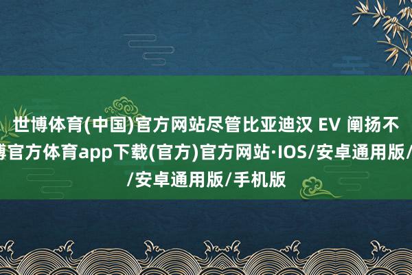 世博体育(中国)官方网站尽管比亚迪汉 EV 阐扬不俗-世博官方体育app下载(官方)官方网站·IOS/安卓通用版/手机版